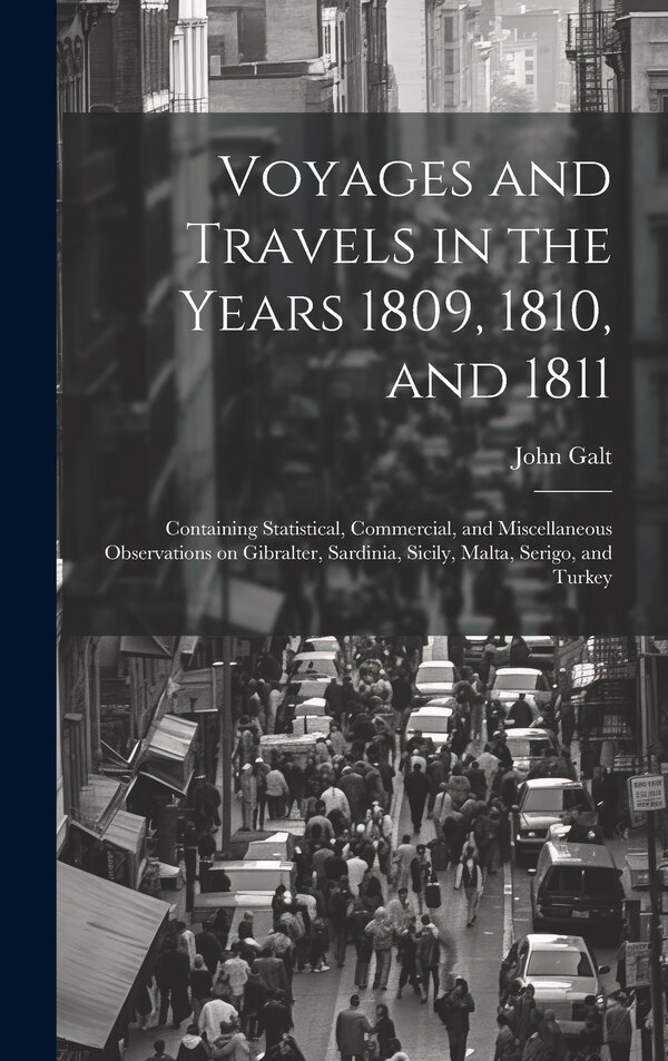 Voyages and Travels in the Years 1809 1810 and 1811 by John 1779-1839 Galt, Hardcover | Indigo Chapters