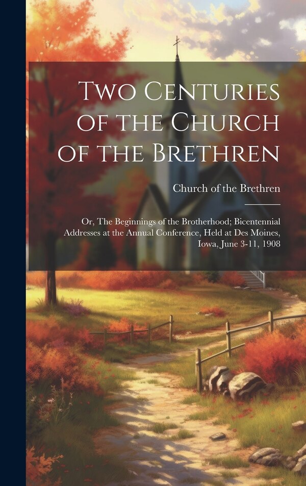 Two Centuries of the Church of the Brethren; or The Beginnings of the Brotherhood; Bicentennial Addresses at the Annual Conference Held