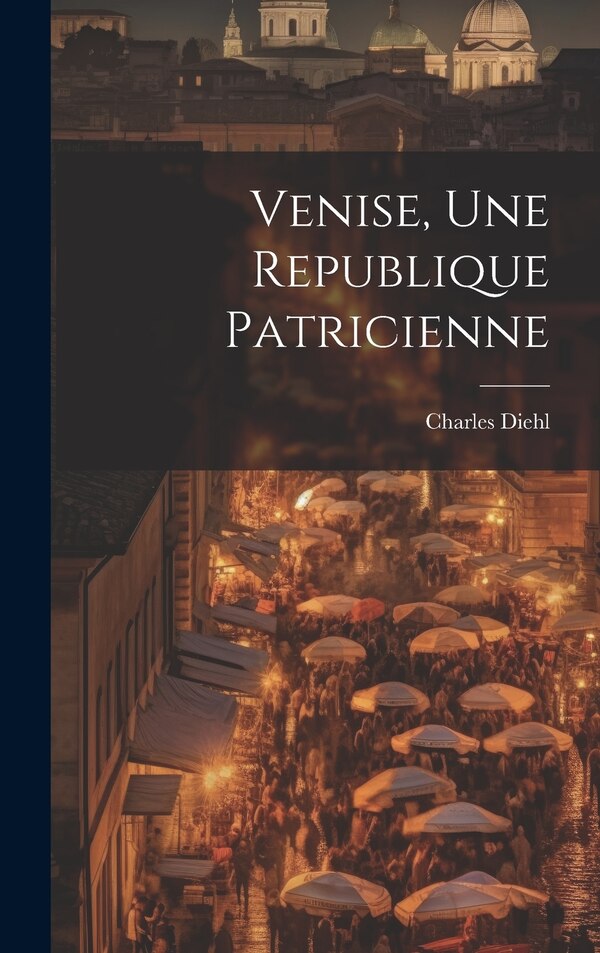 Venise une republique patricienne by Charles 1859-1944 Diehl, Hardcover | Indigo Chapters