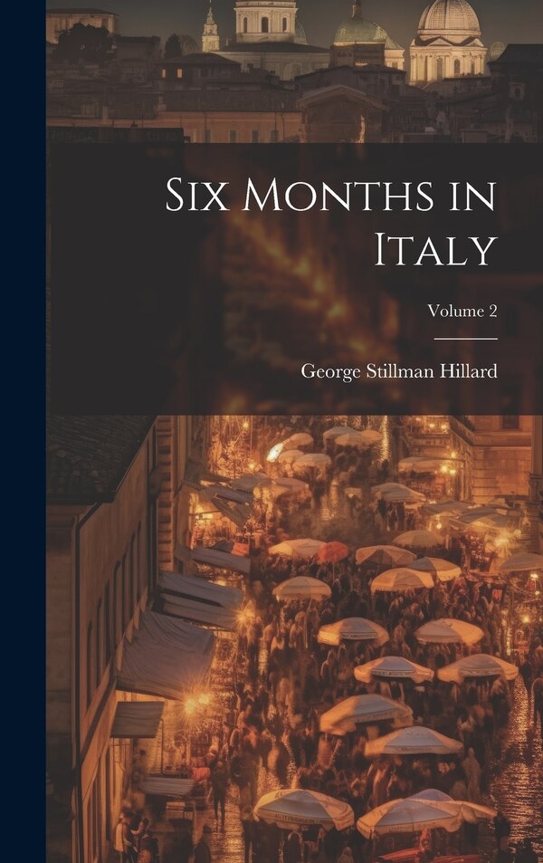 Six Months in Italy; Volume 2 by George Stillman 1808-1879 Hillard, Hardcover | Indigo Chapters