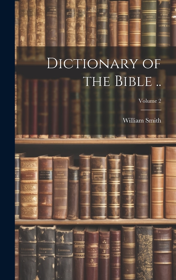Dictionary of the Bible ; Volume 2 by William Smith, Hardcover | Indigo Chapters