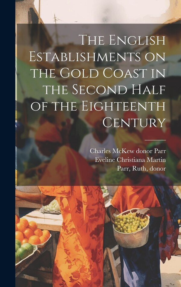 The English Establishments on the Gold Coast in the Second Half of the Eighteenth Century by Eveline Christiana Martin, Hardcover | Indigo Chapters