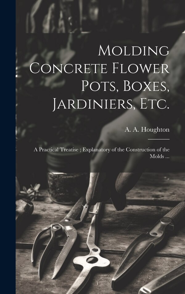 Molding Concrete Flower Pots Boxes Jardiniers Etc by A a (Albert Allison) B Houghton, Hardcover | Indigo Chapters