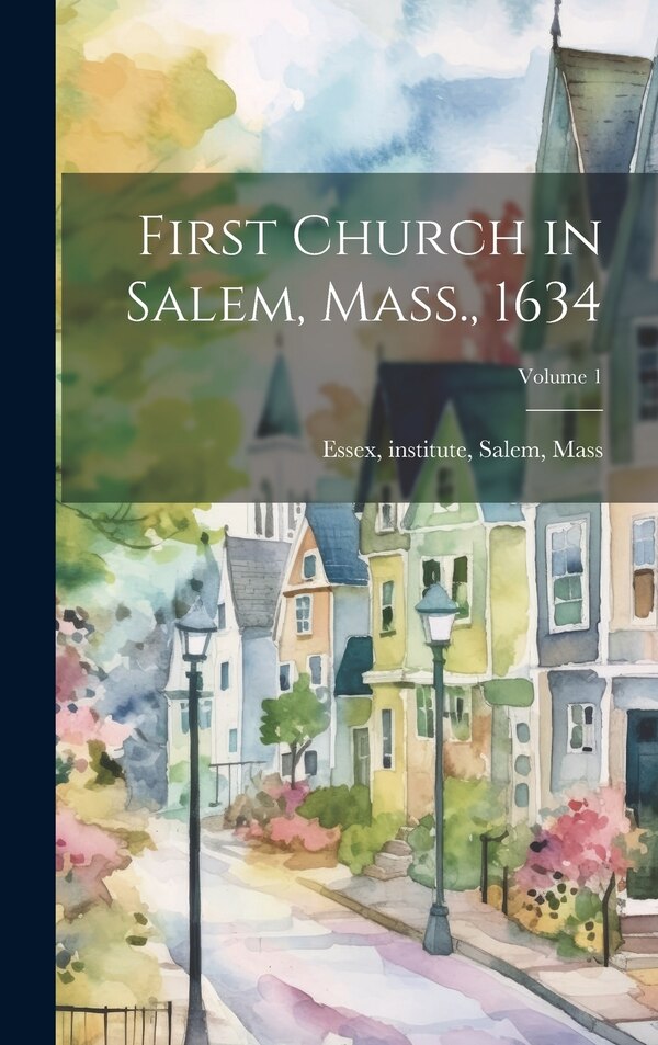 First Church in Salem Mass. 1634; Volume 1 by Institute Salem Essex, Hardcover | Indigo Chapters