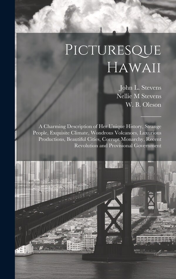 Picturesque Hawaii; a Charming Description of Her Unique History Strange People Exquisite Climate Wondrous Volcanoes Luxurious by Nellie M Stevens