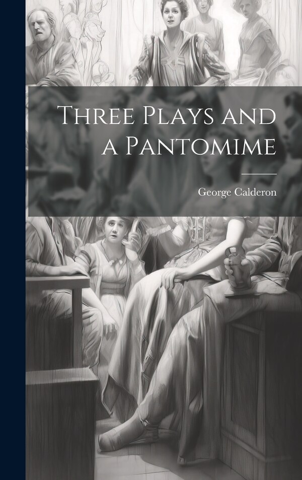 Three Plays and a Pantomime by George 1868-1915 Calderon, Hardcover | Indigo Chapters