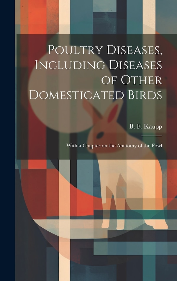 Poultry Diseases Including Diseases of Other Domesticated Birds; With a Chapter on the Anatomy of the Fowl by B F (Benjamin Franklyn) 1874- Kaupp