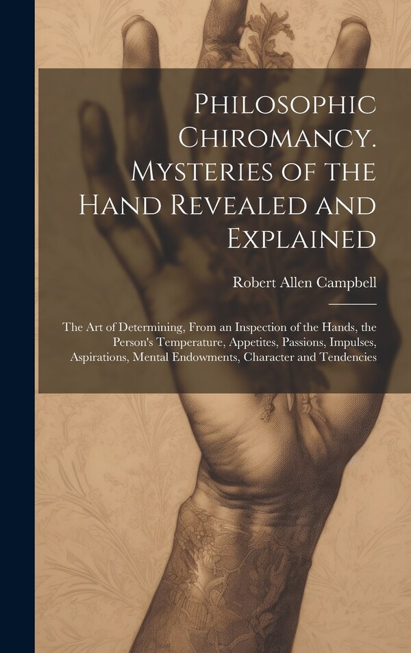 Philosophic Chiromancy. Mysteries of the Hand Revealed and Explained by Robert Allen Campbell, Hardcover | Indigo Chapters