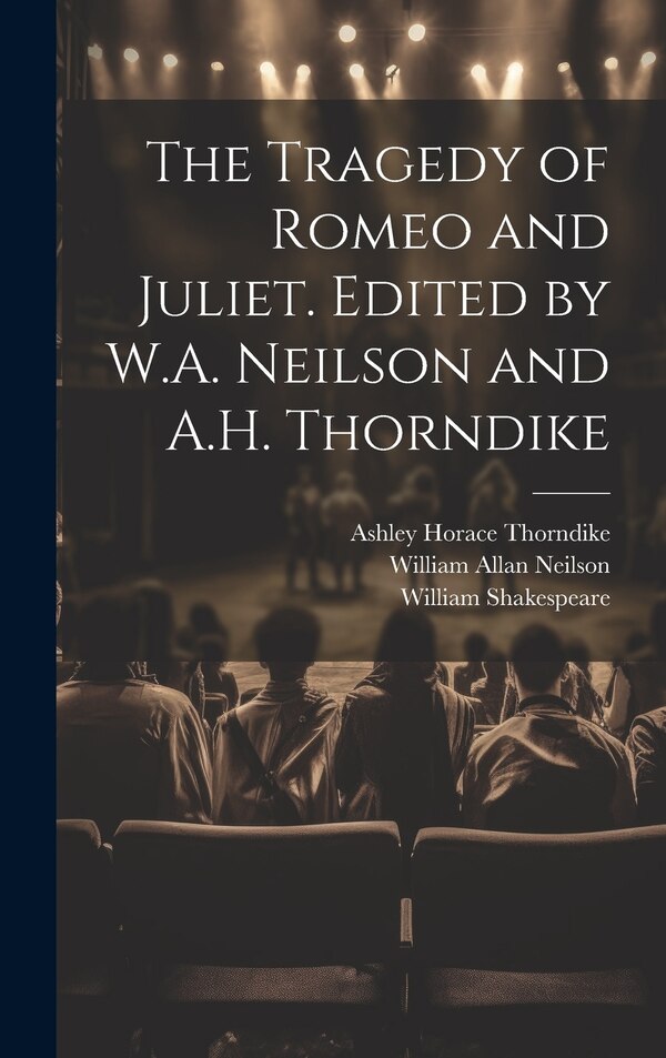 The Tragedy of Romeo and Juliet. Edited by W.A. Neilson and A.H. Thorndike by William 1564-1616 Shakespeare, Hardcover | Indigo Chapters