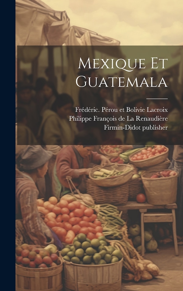 Mexique et Guatemala by Philippe François de La Renaudière, Hardcover | Indigo Chapters