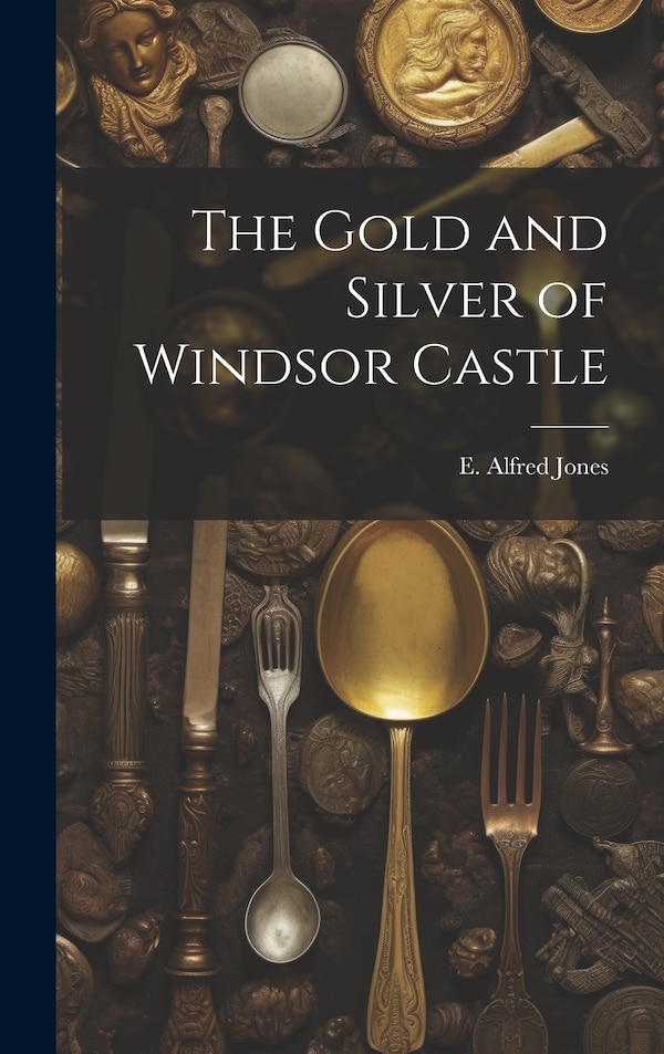 The Gold and Silver of Windsor Castle by E Alfred (Edward Alfred) 187 Jones, Hardcover | Indigo Chapters