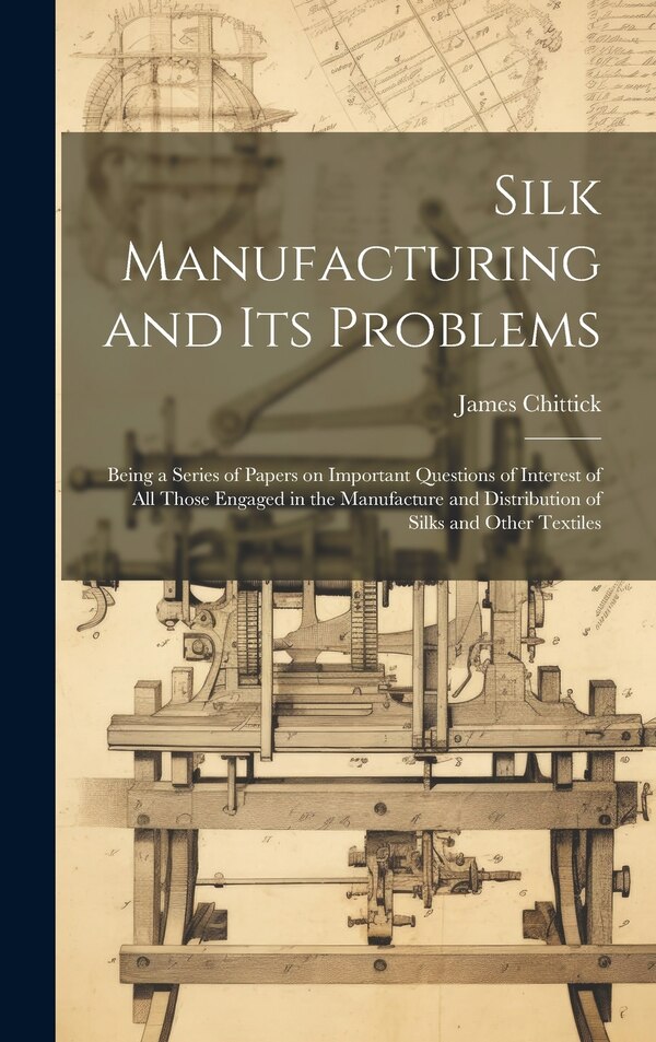 Silk Manufacturing and Its Problems by James 1861- Chittick, Hardcover | Indigo Chapters