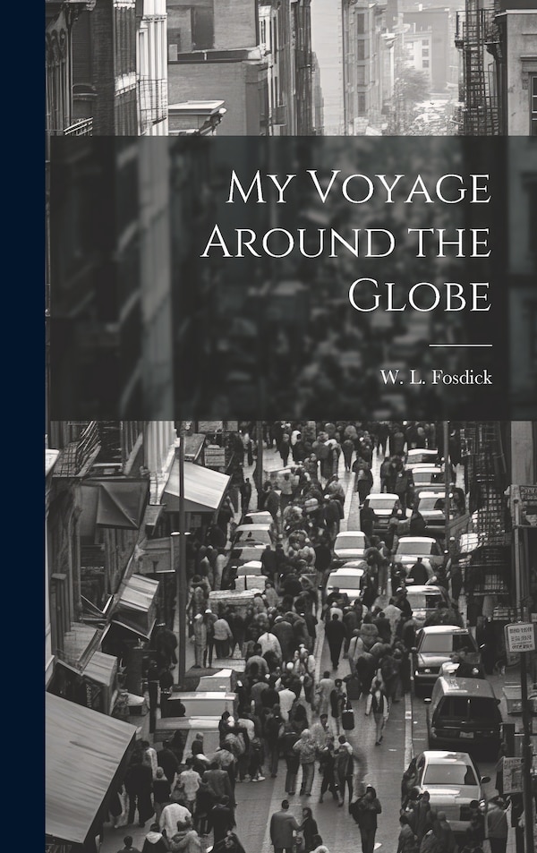 My Voyage Around the Globe by W L 1823- Fosdick, Hardcover | Indigo Chapters