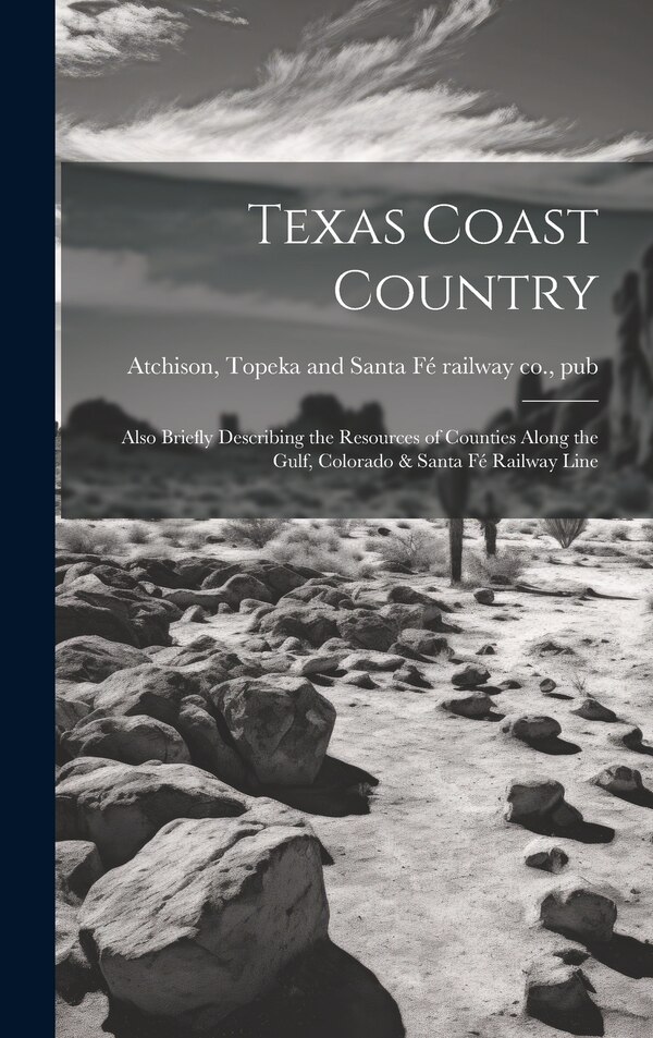 Texas Coast Country; Also Briefly Describing the Resources of Counties Along the Gulf Colorado & Santa Fé Railway Line | Indigo Chapters