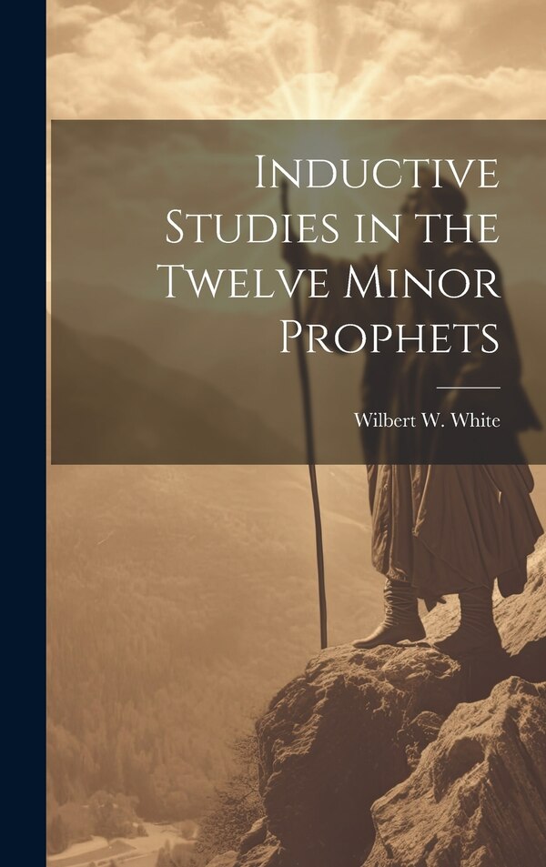 Inductive Studies in the Twelve Minor Prophets by Wilbert W White, Hardcover | Indigo Chapters