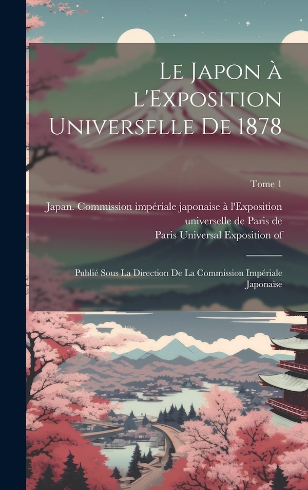 Le Japon à l'Exposition universelle de 1878 by Japan Commission Impériale Japonaise, Hardcover | Indigo Chapters