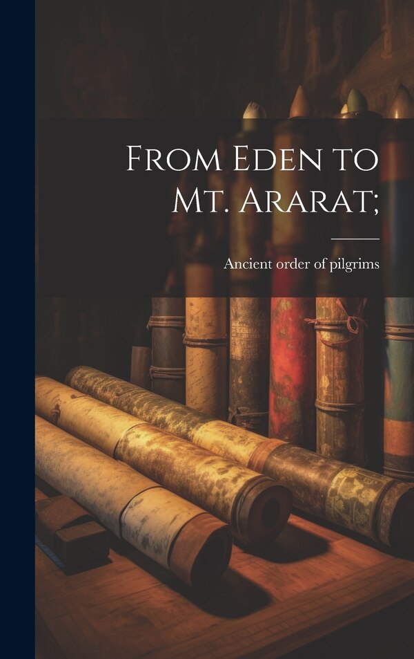 From Eden to Mt. Ararat; by Ancient Order of Pilgrims, Hardcover | Indigo Chapters
