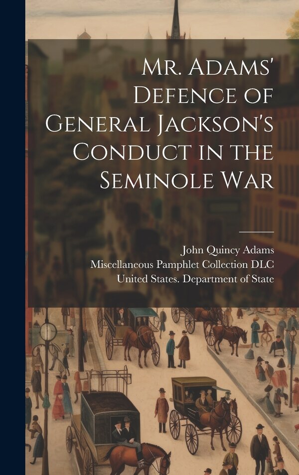 Mr. Adams' Defence of General Jackson's Conduct in the Seminole War by John Quincy 1767-1848 Adams, Hardcover | Indigo Chapters