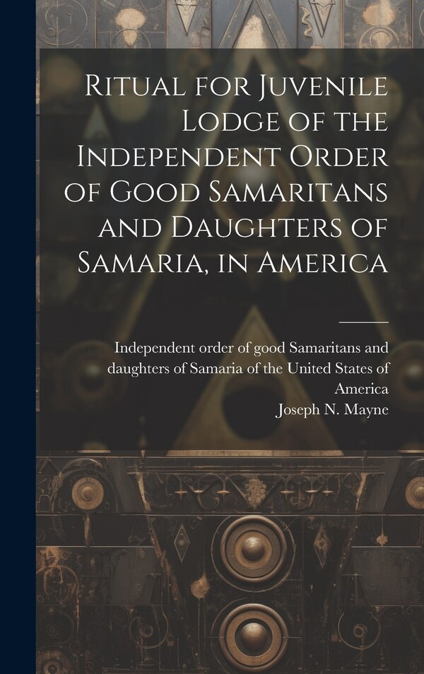 Ritual for Juvenile Lodge of the Independent Order of Good Samaritans and Daughters of Samaria in America by Joseph N Mayne, Hardcover