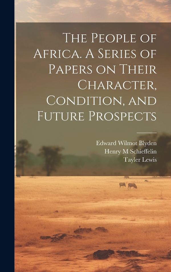 The People of Africa. A Series of Papers on Their Character Condition and Future Prospects by Henry M Schieffelin, Hardcover | Indigo Chapters