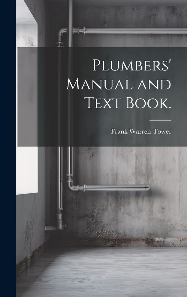 Plumbers' Manual and Text Book by Frank Warren Tower, Hardcover | Indigo Chapters