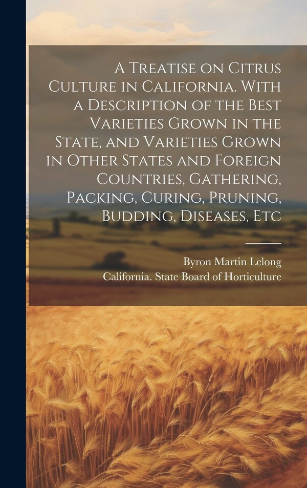 A Treatise on Citrus Culture in California. With a Description of the Best Varieties Grown in the State and Varieties Grown in Other