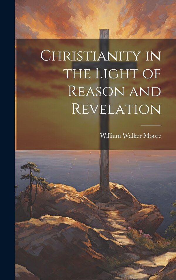 Christianity in the Light of Reason and Revelation by William Walker 1841- Moore, Hardcover | Indigo Chapters