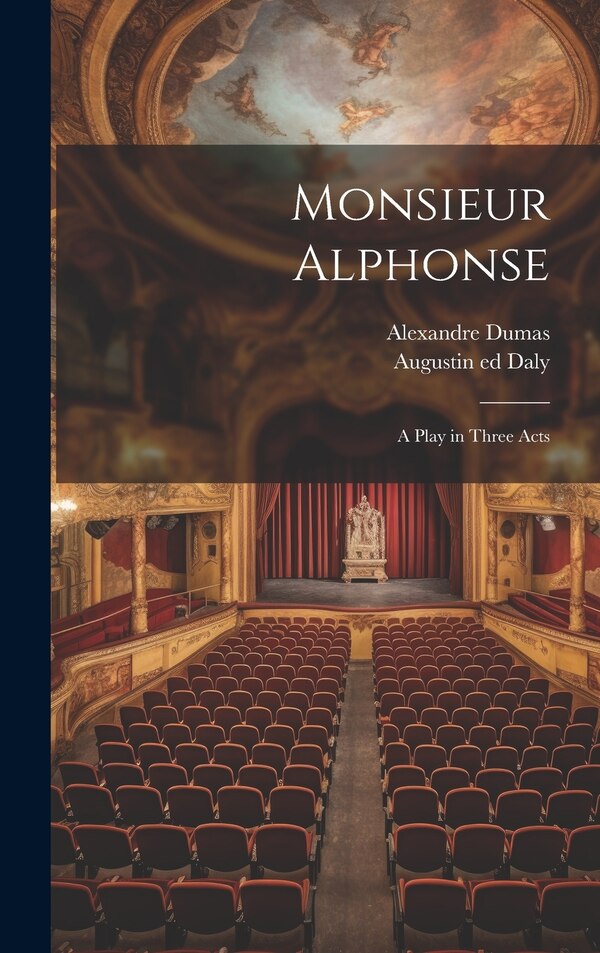 Monsieur Alphonse; a Play in Three Acts by Alexandre Dumas, Hardcover | Indigo Chapters