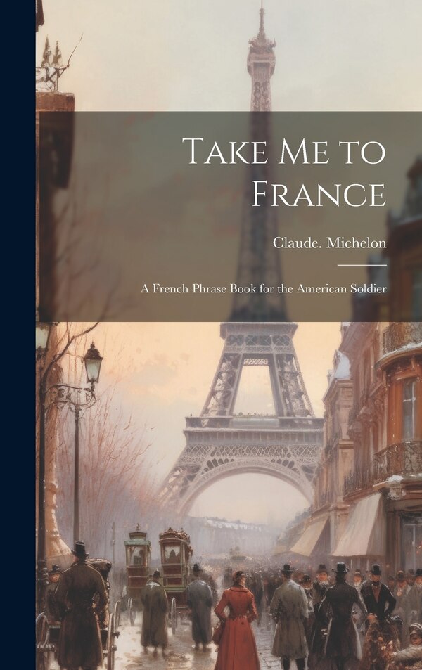 Take Me to France; a French Phrase Book for the American Soldier by Claude Michelon, Hardcover | Indigo Chapters
