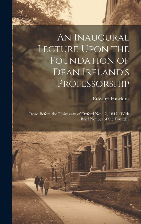 An Inaugural Lecture Upon the Foundation of Dean Ireland's Professorship by Edward 1789-1882 Hawkins, Hardcover | Indigo Chapters
