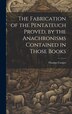 The Fabrication of the Pentateuch Proved by the Anachronisms Contained in Those Books by Thomas 1759-1839 Cooper, Hardcover | Indigo Chapters