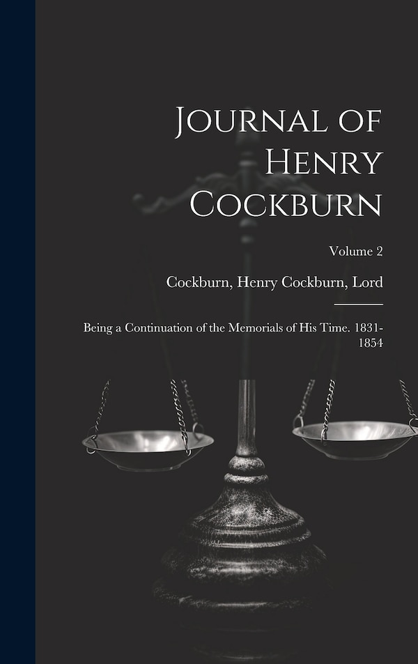 Journal of Henry Cockburn; Being a Continuation of the Memorials of His Time. 1831-1854; Volume 2 by Henry Cockburn Lord Cockburn, Hardcover