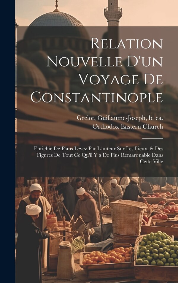 Relation nouvelle d'un voyage de Constantinople by Guillaume-Joseph B Ca 1630 Grelot, Hardcover | Indigo Chapters