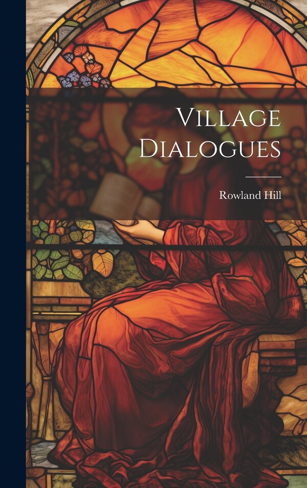 Village Dialogues by Rowland 1744-1833 Hill, Hardcover | Indigo Chapters