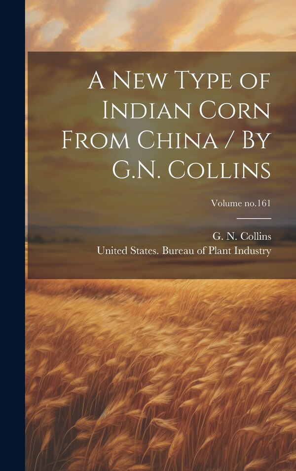 A New Type of Indian Corn From China / By G.N. Collins; Volume no.161 by G N (Guy N ) 1872-1938 Collins, Hardcover | Indigo Chapters