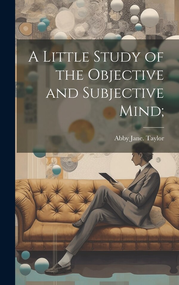 A Little Study of the Objective and Subjective Mind; by Abby Jane Taylor, Hardcover | Indigo Chapters
