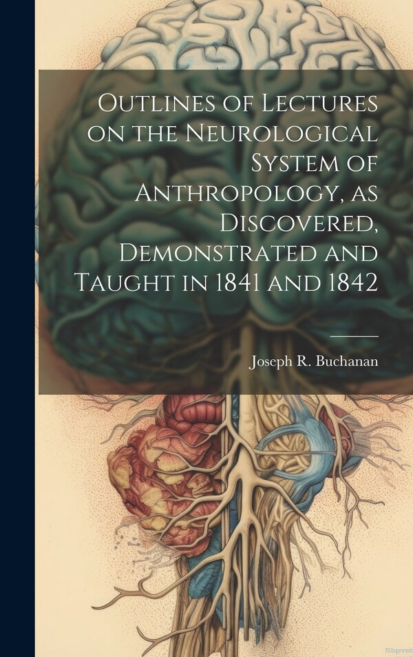 Outlines of Lectures on the Neurological System of Anthropology as Discovered Demonstrated and Taught in 1841 and 1842 | Indigo Chapters