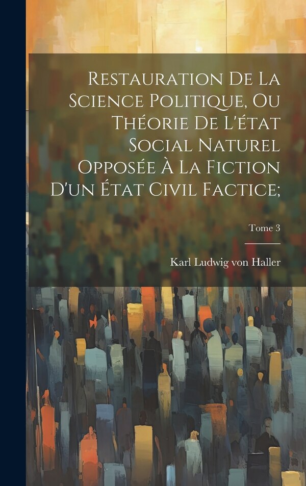 Restauration de la science politique ou Théorie de l'état social naturel opposée à la fiction d'un état civil factice;; Tome 3 | Indigo Chapters