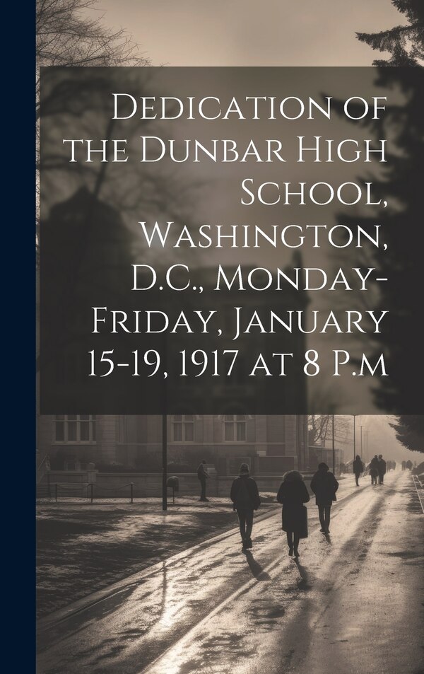 Dedication of the Dunbar High School Washington D.C. Monday-Friday January 15-19 1917 at 8 P. m by Anonymous, Hardcover | Indigo Chapters