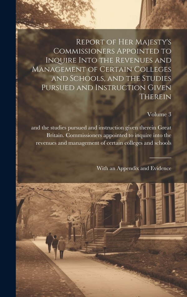 Report of Her Majesty's Commissioners Appointed to Inquire Into the Revenues and Management of Certain Colleges and Schools and the