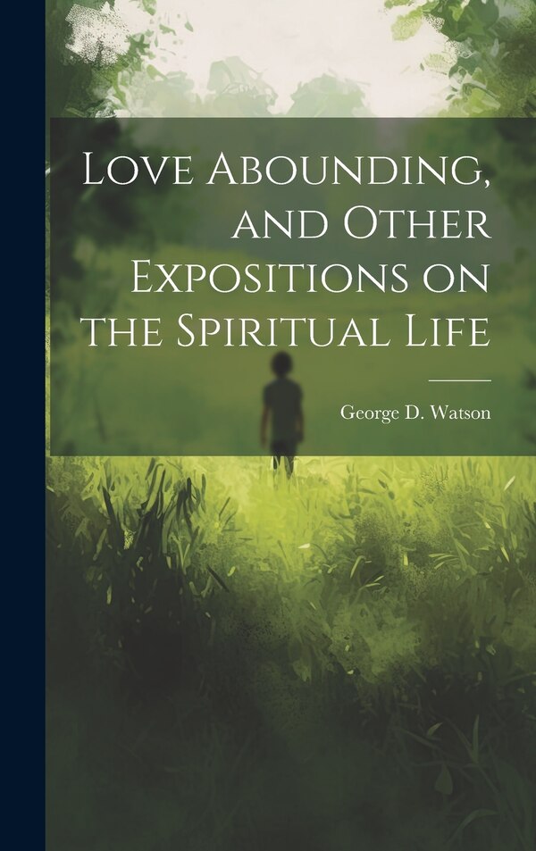 Love Abounding and Other Expositions on the Spiritual Life by George D (George Douglas) 1 Watson, Hardcover | Indigo Chapters