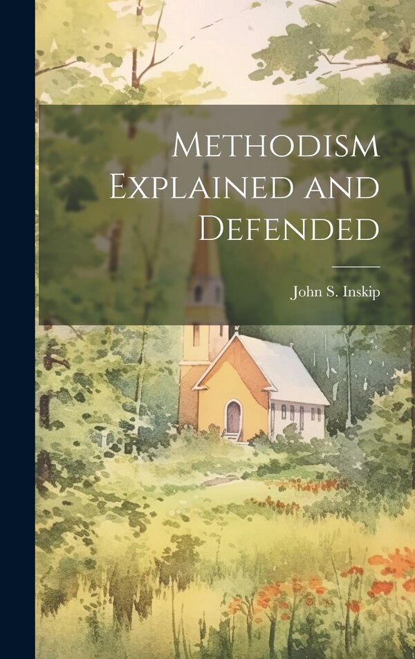 Methodism Explained and Defended by John S (John Swanel) 1816-1 Inskip, Hardcover | Indigo Chapters