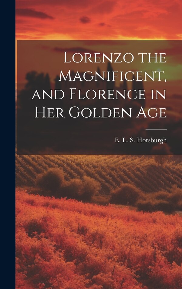 Lorenzo the Magnificent and Florence in Her Golden Age by E L S (Edward Lee Stuart) Horsburgh, Hardcover | Indigo Chapters