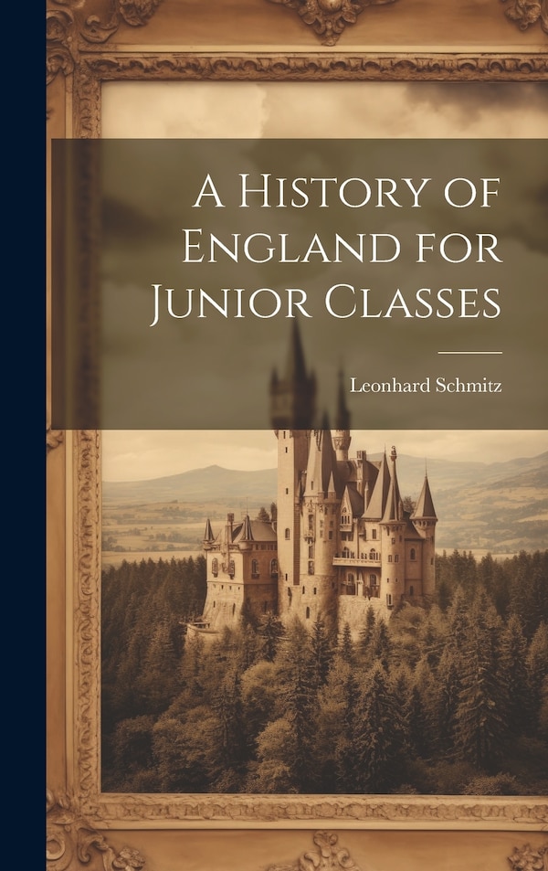 A History of England for Junior Classes by Leonhard 1807-1890 Schmitz, Hardcover | Indigo Chapters