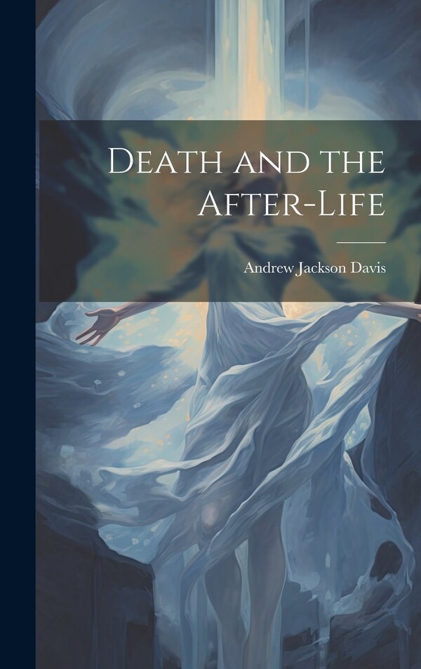 Death and the After-life by Andrew Jackson 1826-1910 Davis, Hardcover | Indigo Chapters