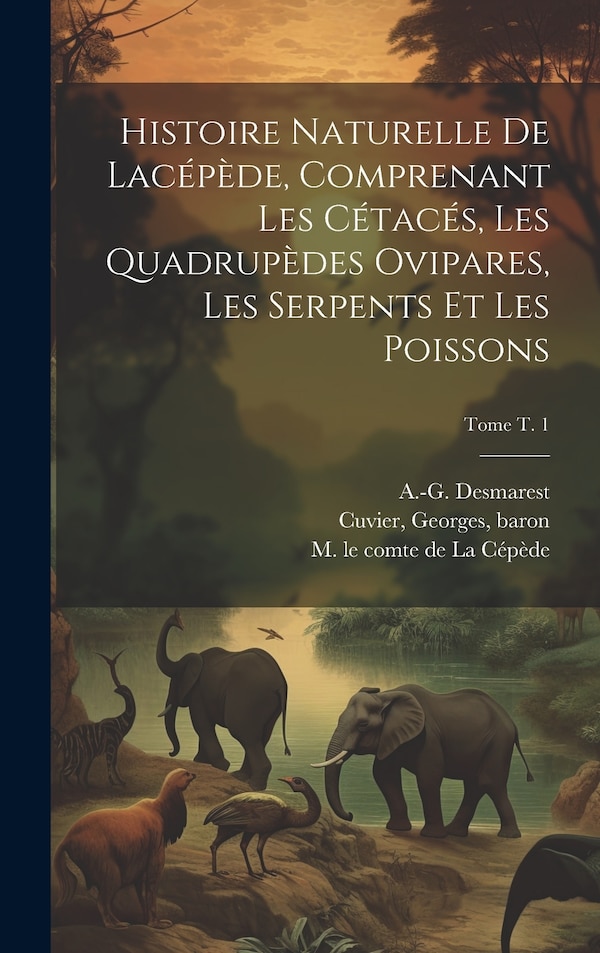 Histoire naturelle de Lacépède comprenant les cétacés les quadrupèdes ovipares les serpents et les poissons; Tome t. 1 | Indigo Chapters