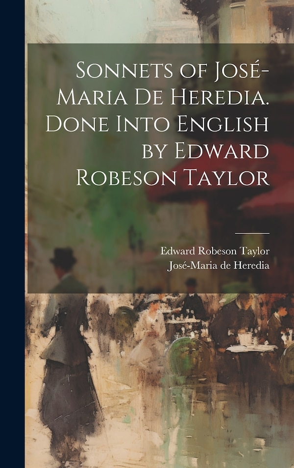 Sonnets of José-Maria De Heredia. Done Into English by Edward Robeson Taylor by Edward Robeson 1838-1923 Taylor, Hardcover | Indigo Chapters