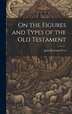 On the Figures and Types of the Old Testament by John Rowland West, Hardcover | Indigo Chapters