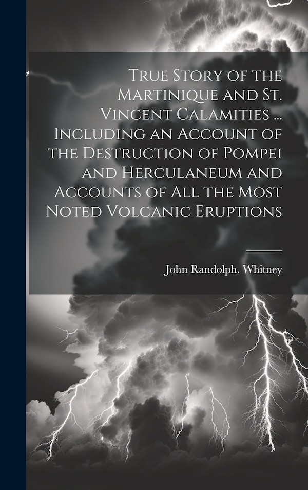 True Story of the Martinique and St. Vincent Calamities by John Randolph Whitney, Hardcover | Indigo Chapters