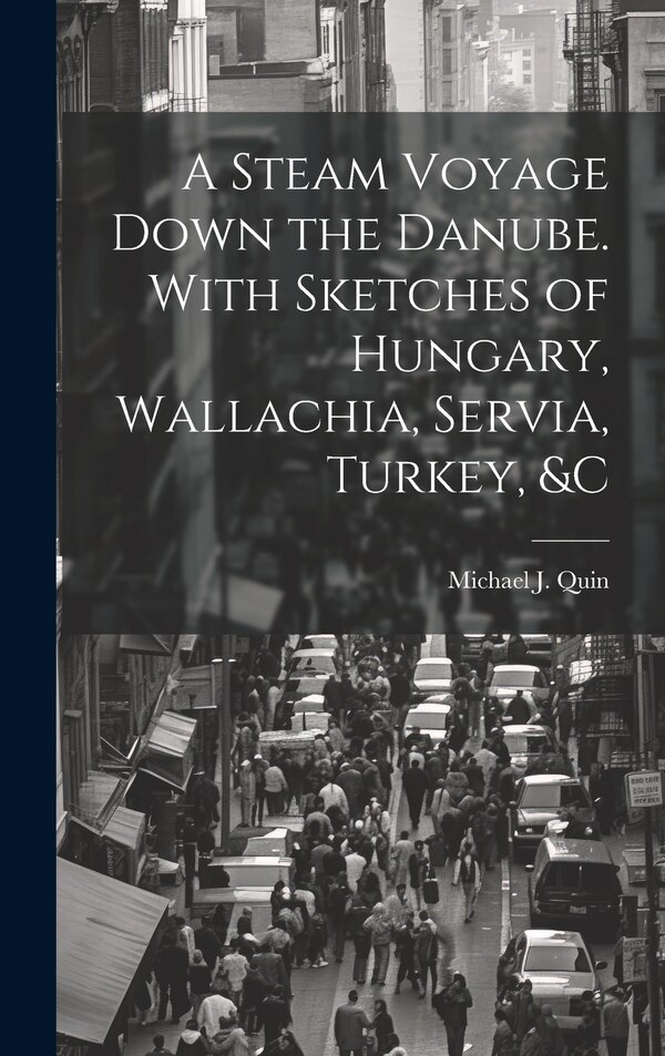 A Steam Voyage Down the Danube. With Sketches of Hungary Wallachia Servia Turkey &c by Michael J (Michael Joseph) 17 Quin, Hardcover